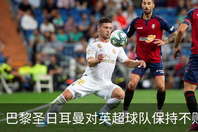 巴黎圣日耳曼对英超球队保持不败，皇马曾创纪录